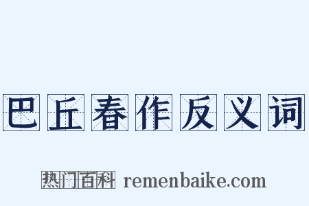 巴丘春作反义词是什么意思的图片